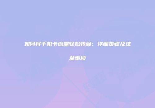 如何将手机卡流量轻松转移：详细步骤及注意事项