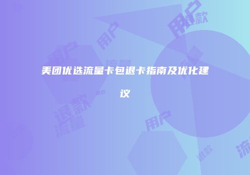 美团优选流量卡包退卡指南及优化建议
