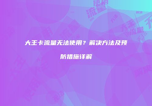 大王卡流量无法使用？解决方法及预防措施详解