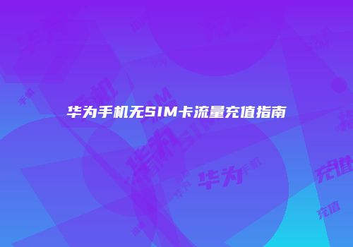 华为手机无SIM卡流量充值指南