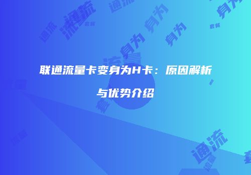 联通流量卡变身为H卡:原因解析与优势介绍