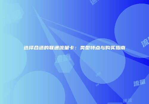 选择合适的联通流量卡:类型特点与购买指南