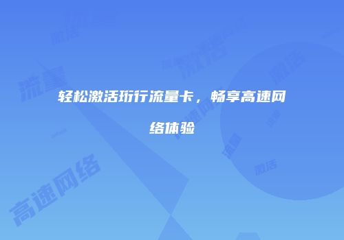 轻松激活珩行流量卡,畅享高速网络体验