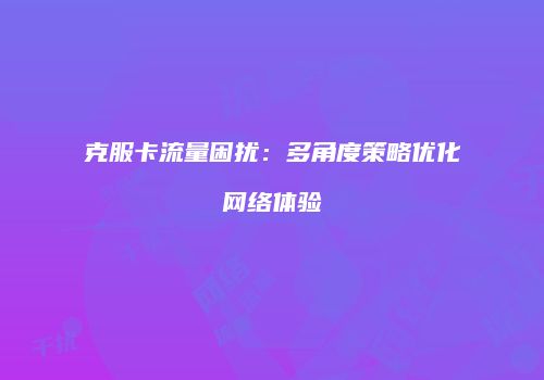 克服卡流量困扰：多角度策略优化网络体验