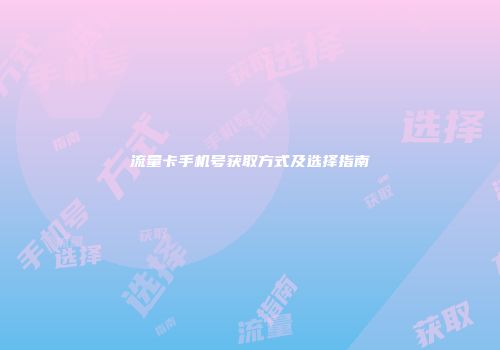 流量卡手机号获取方式及选择指南