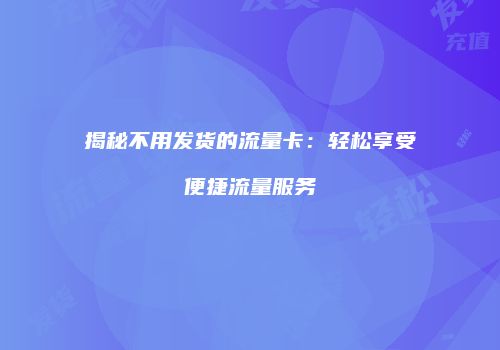揭秘不用发货的流量卡:轻松享受便捷流量服务