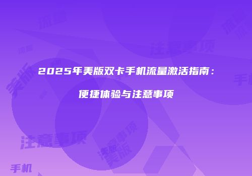 2025年美版双卡手机流量激活指南：便捷体验与注意事项