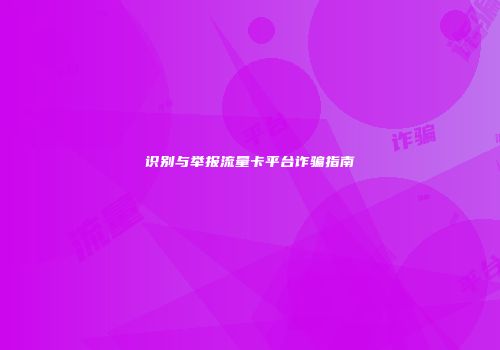 识别与举报流量卡平台诈骗指南