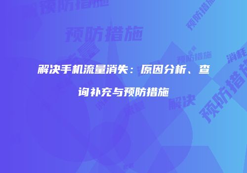 解决手机流量消失：原因分析、查询补充与预防措施