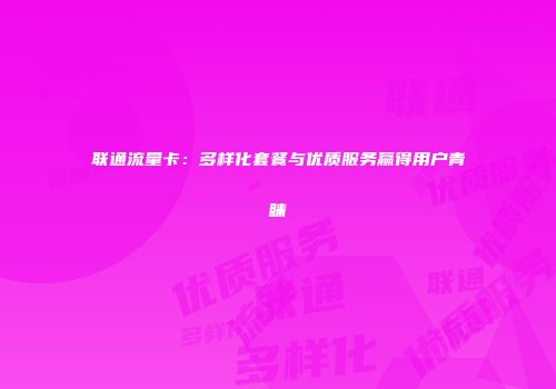 联通流量卡：多样化套餐与优质服务赢得用户青睐