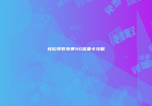 轻松领取免费5G流量卡攻略