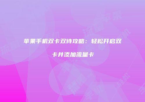 苹果手机双卡双待攻略：轻松开启双卡并添加流量卡