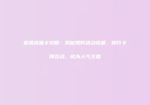 直播流量卡攻略：揭秘如何撬动流量，提升卡牌互动，成为人气主播