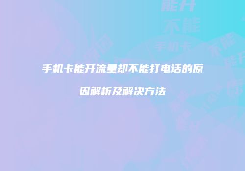 手机卡能开流量却不能打电话的原因解析及解决方法