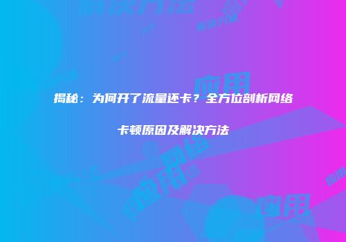 揭秘:为何开了流量还卡?全方位剖析网络卡顿原因及解决方法