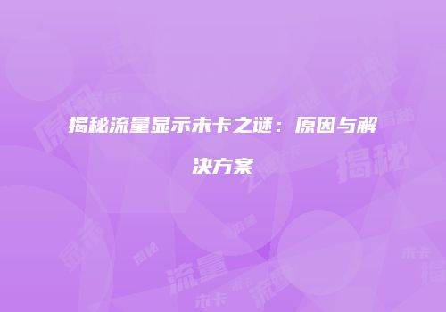揭秘流量显示未卡之谜：原因与解决方案