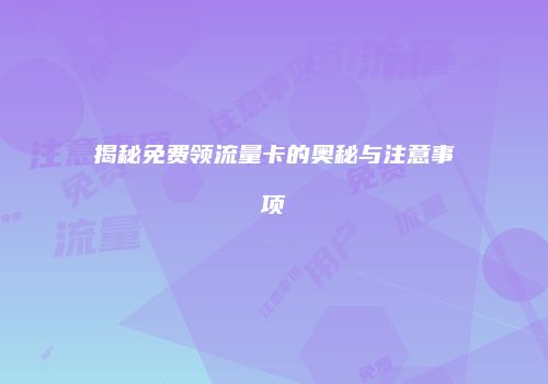 揭秘免费领流量卡的奥秘与注意事项