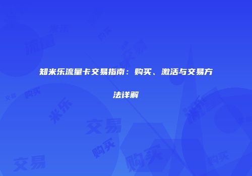 知米乐流量卡交易指南:购买、激活与交易方法详解