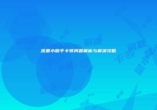 流量小助手卡顿问题解析与解决攻略