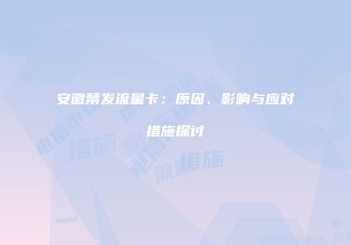 安徽禁发流量卡：原因、影响与应对措施探讨