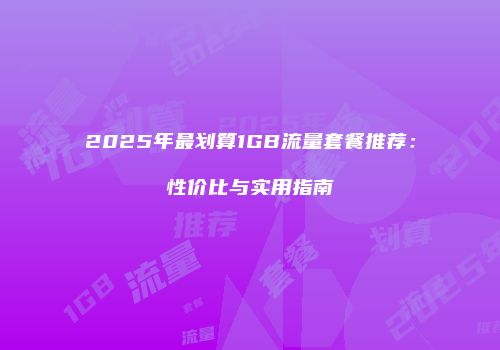 2025年最划算1GB流量套餐推荐：性价比与实用指南