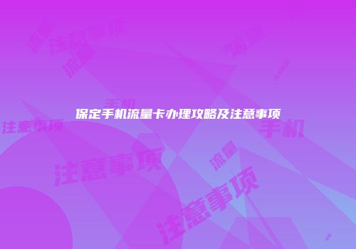 保定手机流量卡办理攻略及注意事项