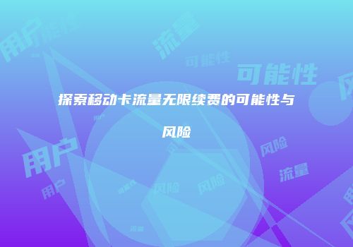 探索移动卡流量无限续费的可能性与风险