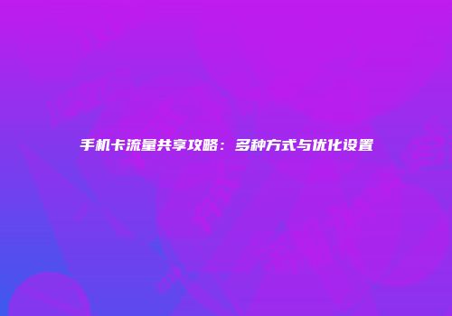 手机卡流量共享攻略：多种方式与优化设置