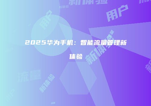 2025华为手机:智能流量管理新体验