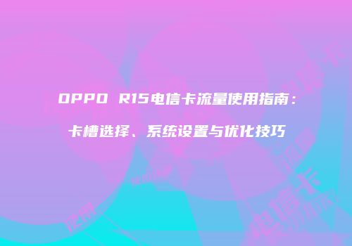 OPPO R15电信卡流量使用指南:卡槽选择、系统设置与优化技巧