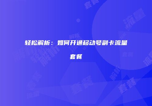 轻松解析：如何开通移动号副卡流量套餐
