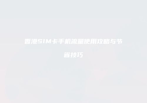 香港SIM卡手机流量使用攻略与节省技巧