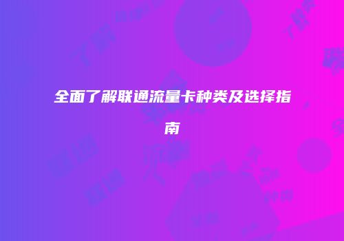 全面了解联通流量卡种类及选择指南