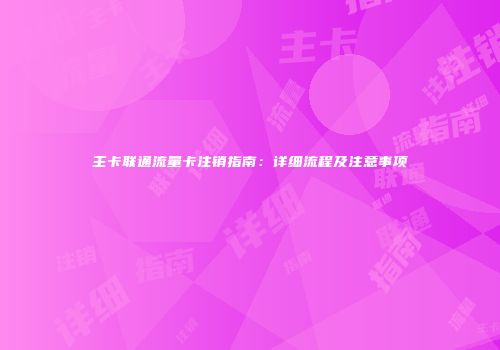 主卡联通流量卡注销指南:详细流程及注意事项