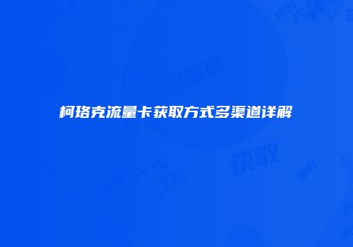 柯珞克流量卡获取方式多渠道详解