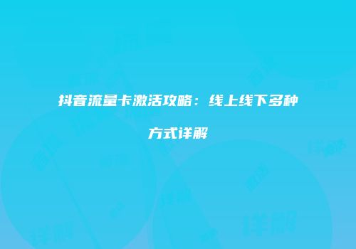 抖音流量卡激活攻略：线上线下多种方式详解