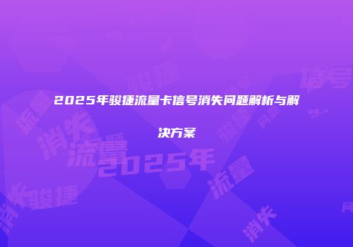 2025年骏捷流量卡信号消失问题解析与解决方案