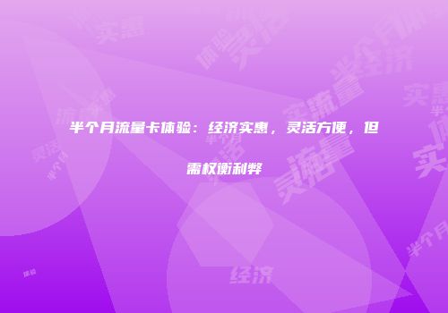 半个月流量卡体验：经济实惠，灵活方便，但需权衡利弊