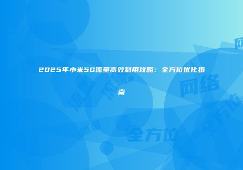 2025年小米5G流量高效利用攻略：全方位优化指南