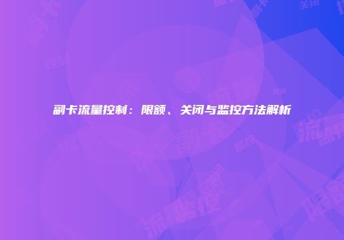 副卡流量控制：限额、关闭与监控方法解析