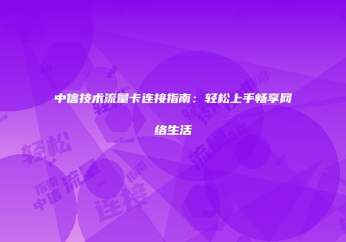 中信技术流量卡连接指南：轻松上手畅享网络生活