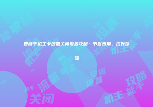 智能手机主卡流量关闭设置攻略:节省费用,提升体验