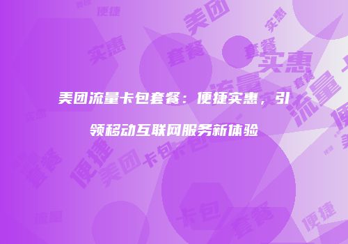 美团流量卡包套餐：便捷实惠，引领移动互联网服务新体验