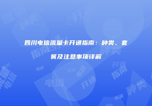 四川电信流量卡开通指南：种类、套餐及注意事项详解