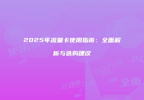 2025年流量卡使用指南:全面解析与选购建议