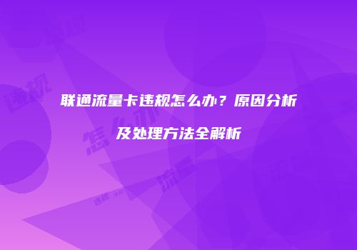 联通流量卡违规怎么办?原因分析及处理方法全解析