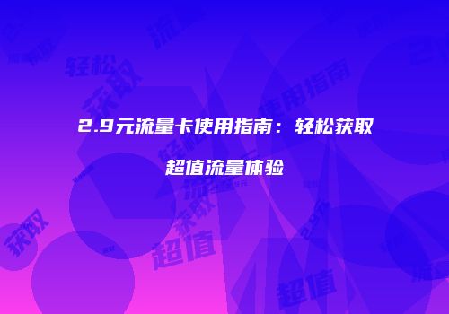 2.9元流量卡使用指南:轻松获取超值流量体验