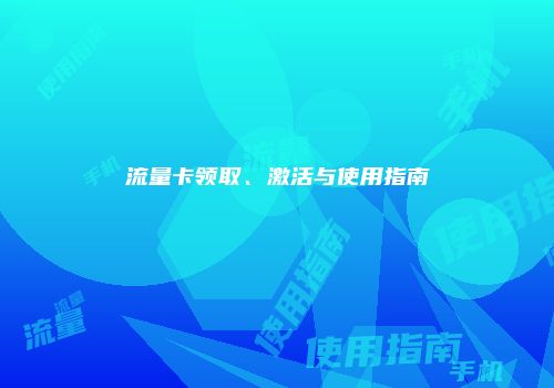 流量卡领取、激活与使用指南