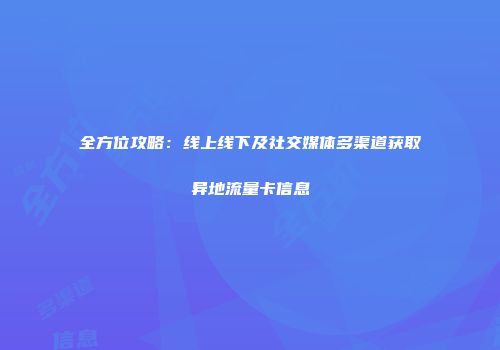 全方位攻略:线上线下及社交媒体多渠道获取异地流量卡信息