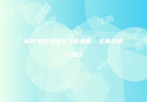 解决学校流量卡注销难题：全面攻略与建议